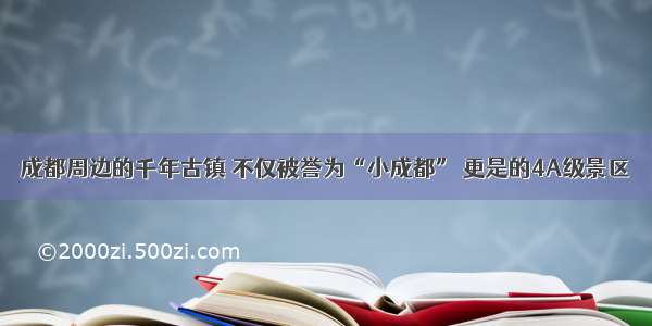 成都周边的千年古镇 不仅被誉为“小成都” 更是的4A级景区