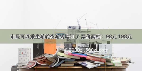 市民可以乘坐游轮夜游钱塘江了 票价两档：98元 198元