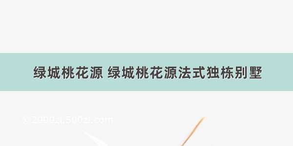 绿城桃花源 绿城桃花源法式独栋别墅