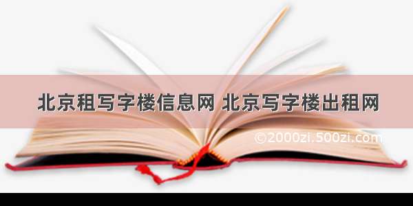 北京租写字楼信息网 北京写字楼出租网