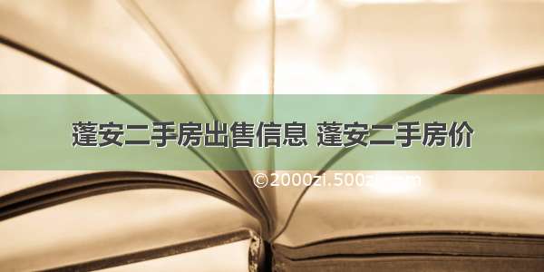 蓬安二手房出售信息 蓬安二手房价