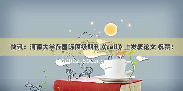 快讯：河南大学在国际顶级期刊《cell》上发表论文 祝贺！