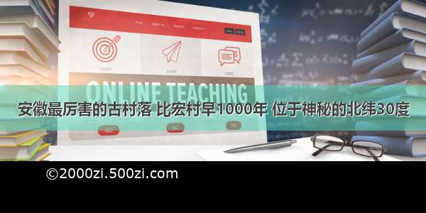 安徽最厉害的古村落 比宏村早1000年 位于神秘的北纬30度