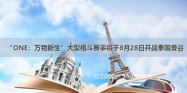 “ONE：万物新生”大型格斗赛事将于8月28日开战泰国曼谷