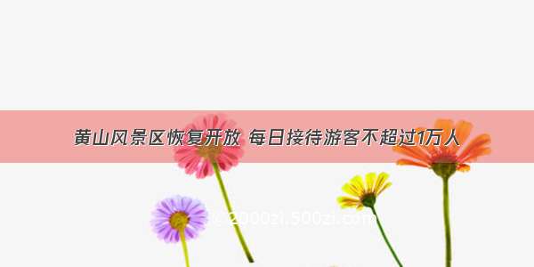 黄山风景区恢复开放 每日接待游客不超过1万人