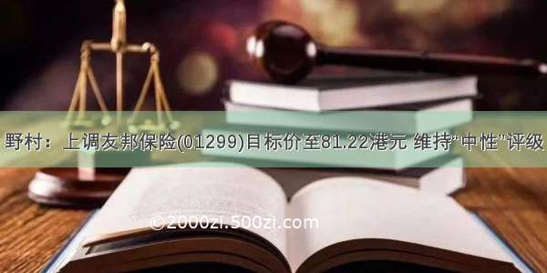 野村：上调友邦保险(01299)目标价至81.22港元 维持“中性”评级