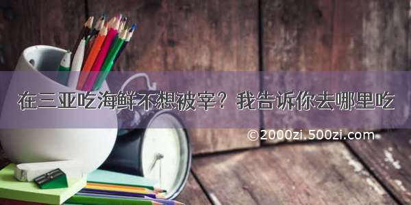 在三亚吃海鲜不想被宰？我告诉你去哪里吃