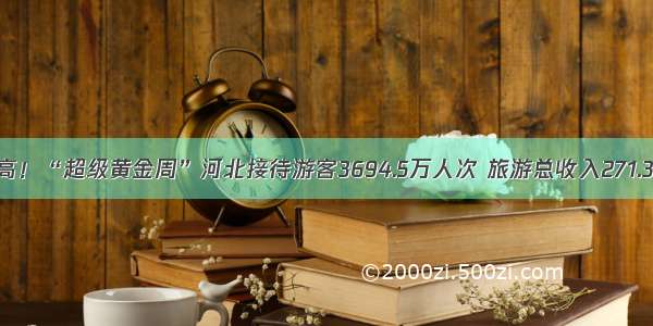 创新高！“超级黄金周”河北接待游客3694.5万人次 旅游总收入271.3亿元