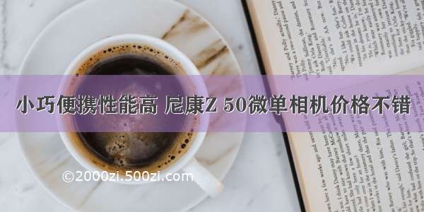 小巧便携性能高 尼康Z 50微单相机价格不错