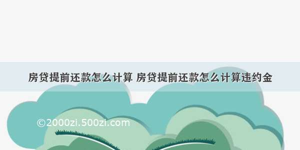 房贷提前还款怎么计算 房贷提前还款怎么计算违约金