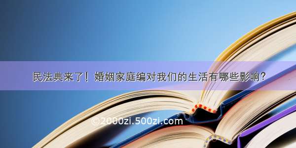 民法典来了！婚姻家庭编对我们的生活有哪些影响？