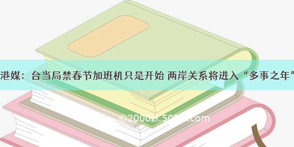 港媒：台当局禁春节加班机只是开始 两岸关系将进入“多事之年”