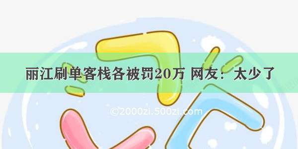 丽江刷单客栈各被罚20万 网友：太少了