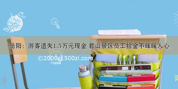 岳阳：游客遗失1.5万元现金 君山景区员工拾金不昧暖人心