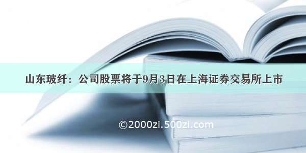 山东玻纤：公司股票将于9月3日在上海证券交易所上市