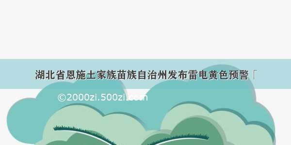 湖北省恩施土家族苗族自治州发布雷电黄色预警「