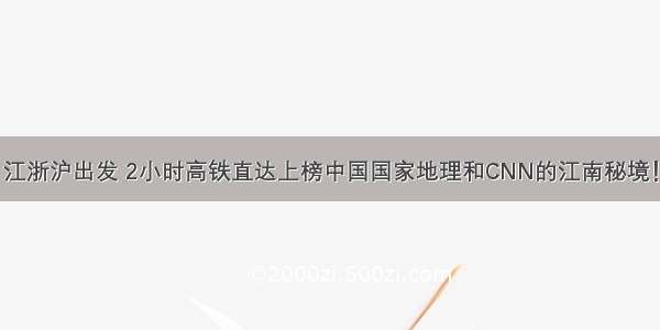 江浙沪出发 2小时高铁直达上榜中国国家地理和CNN的江南秘境！