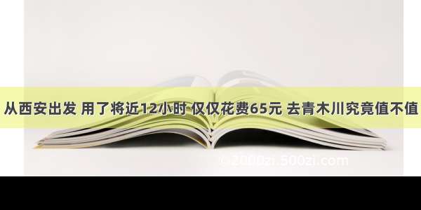 从西安出发 用了将近12小时 仅仅花费65元 去青木川究竟值不值