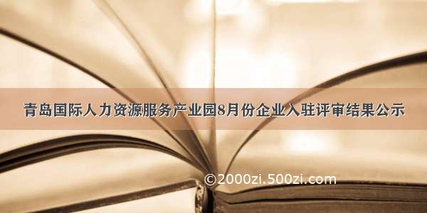 青岛国际人力资源服务产业园8月份企业入驻评审结果公示