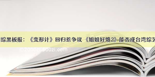 五月网综黑板报：《变形计》回归惹争议 《姐姐好饿2》能否成台湾综艺拐点？