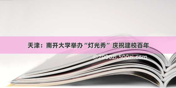 天津：南开大学举办“灯光秀” 庆祝建校百年