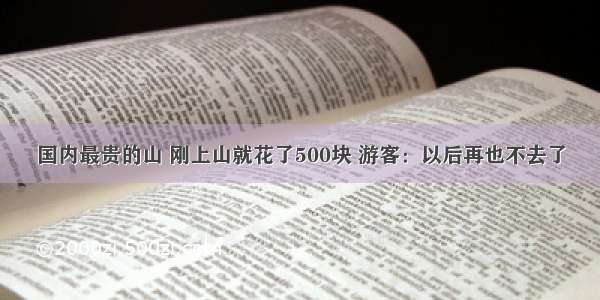 国内最贵的山 刚上山就花了500块 游客：以后再也不去了