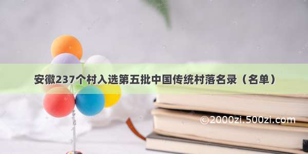 安徽237个村入选第五批中国传统村落名录（名单）