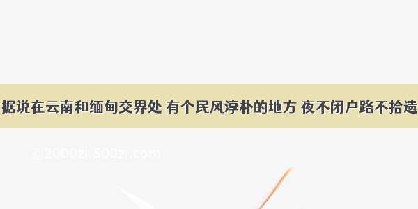 据说在云南和缅甸交界处 有个民风淳朴的地方 夜不闭户路不拾遗