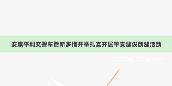 安康平利交警车管所多措并举扎实开展平安建设创建活动