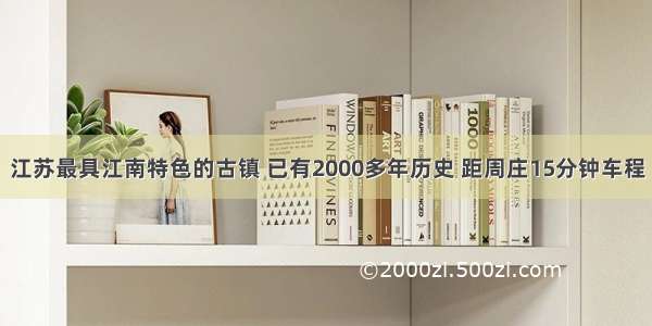 江苏最具江南特色的古镇 已有2000多年历史 距周庄15分钟车程