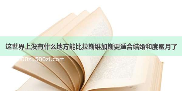 这世界上没有什么地方能比拉斯维加斯更适合结婚和度蜜月了