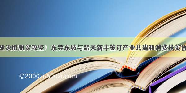 决战决胜脱贫攻坚！东莞东城与韶关新丰签订产业共建和消费扶贫协议