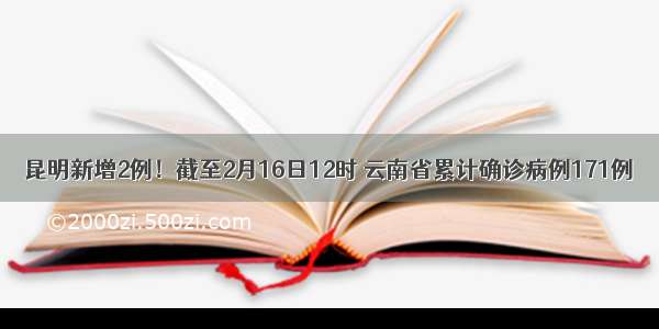 昆明新增2例！截至2月16日12时 云南省累计确诊病例171例