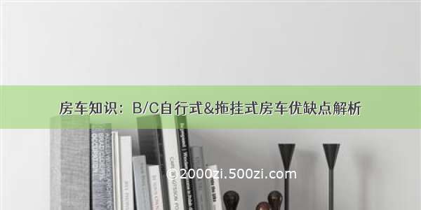 房车知识：B/C自行式&拖挂式房车优缺点解析