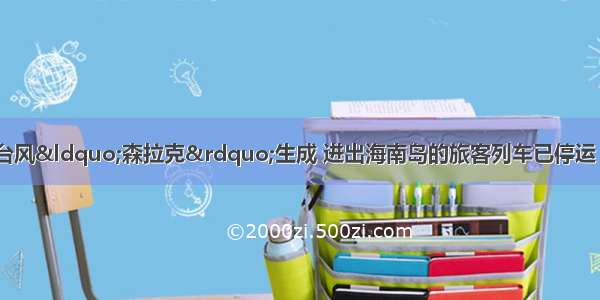 警惕！今年第3号台风“森拉克”生成 进出海南岛的旅客列车已停运 华南等地的风雨影