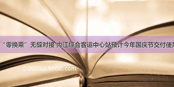 “零换乘”无缝对接 内江综合客运中心站预计今年国庆节交付使用