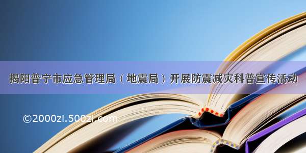 揭阳普宁市应急管理局（地震局）开展防震减灾科普宣传活动