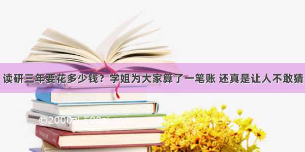 读研三年要花多少钱？学姐为大家算了一笔账 还真是让人不敢猜