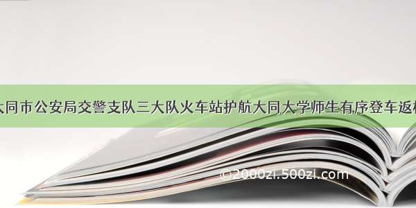 大同市公安局交警支队三大队火车站护航大同大学师生有序登车返校