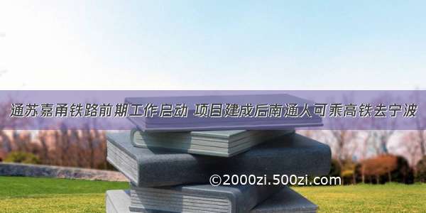 通苏嘉甬铁路前期工作启动 项目建成后南通人可乘高铁去宁波