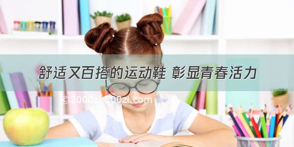 舒适又百搭的运动鞋 彰显青春活力