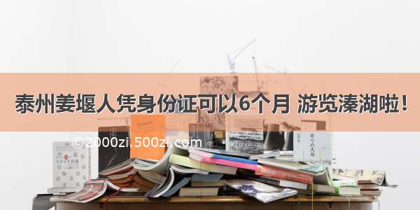 泰州姜堰人凭身份证可以6个月 游览溱湖啦！