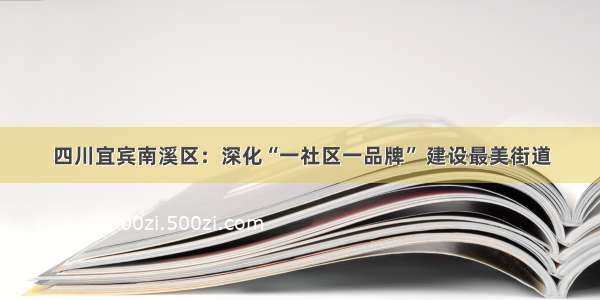 四川宜宾南溪区：深化“一社区一品牌” 建设最美街道