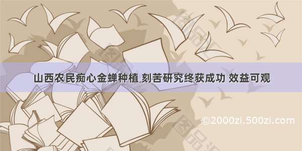 山西农民痴心金蝉种植 刻苦研究终获成功 效益可观