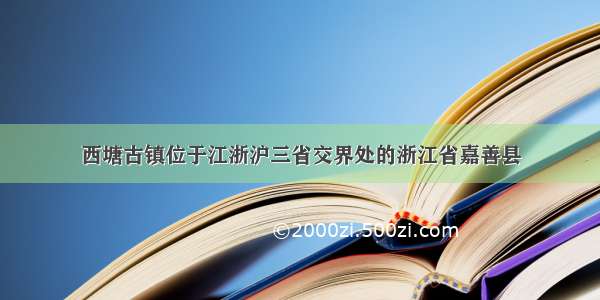 西塘古镇位于江浙沪三省交界处的浙江省嘉善县