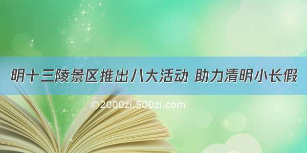 明十三陵景区推出八大活动 助力清明小长假