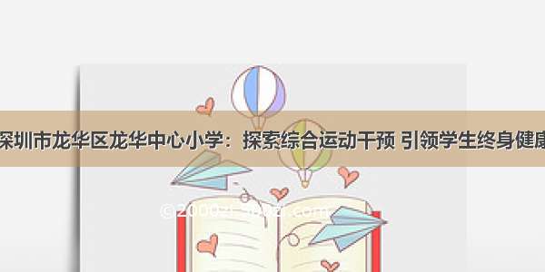 深圳市龙华区龙华中心小学：探索综合运动干预 引领学生终身健康