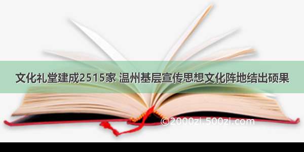 文化礼堂建成2515家 温州基层宣传思想文化阵地结出硕果