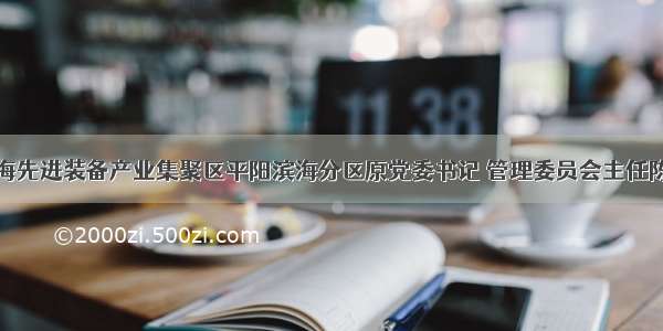 温州浙南沿海先进装备产业集聚区平阳滨海分区原党委书记 管理委员会主任陈晓峰被提起