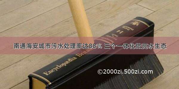 南通海安城市污水处理率达88％ 三个一体化做亮水生态